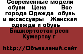 Современные модели обуви › Цена ­ 1 - Все города Одежда, обувь и аксессуары » Женская одежда и обувь   . Башкортостан респ.,Кумертау г.